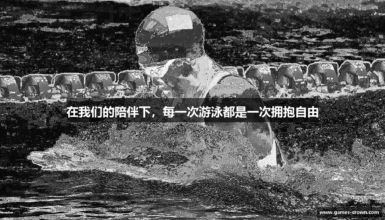 在我们的陪伴下，每一次游泳都是一次拥抱自由